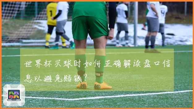 世界杯买球时如何正确解读盘口信息以避免赔钱？