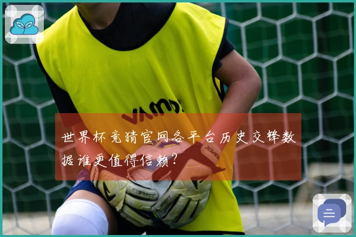 世界杯竞猜官网各平台历史交锋数据谁更值得信赖？